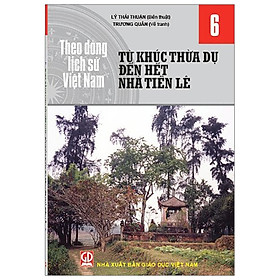 Theo Dòng Lịch Sử Việt Nam - Tập 6: Từ Khúc Thừa Dụ Đến Hết Nhà Tiền Lê