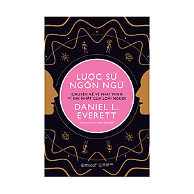 Lược Sử Ngôn Ngữ: Chuyện Kể Về Phát Minh Vĩ Đại Nhất Của Loài Người