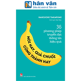 36 phương pháp truyền đạt thông tin hiệu quả - nói hay, quả chuối cũng thành hay!