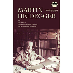 MARTIN HEIDEGGER - Vật, Xây Ở Suy Tư, Nguồn Gốc Của Tác Phẩm Nghệ Thuật, Tồn Tại và Thời Gian