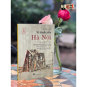 VÌ TÌNH YÊU HÀ NỘI – Tập Hợp Các Bài Viết Về Bảo Tồn Di Sản Và Phát Triển Đô Thị – Martín Rama – Tri Thức Trẻ Books - Martin Rees