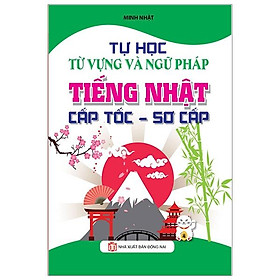 Tự Học Từ Vựng Và Ngữ Pháp Tiếng Nhật Cấp Tốc - Sơ Cấp