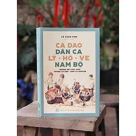 CA DAO DÂN CA LÝ - HÒ - VÈ NAM BỘ: Những nét độc đáo trong ca dao – dân ca Nam Bộ - Lê Xuân Vịnh (Biên soạn) – Nxb Tổng hợp Tp Hồ Chí Minh (bìa mềm)