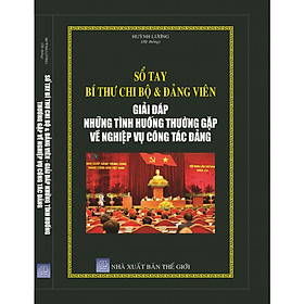 Sổ Tay Bí Thư Chi Bộ Và Đảng Viên - Giải Đáp Những Tình Huống Thường Gặp Về Nghiệp Vụ Công Tác Đảng