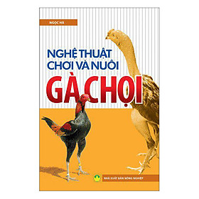 Nghệ Thuật Chơi Và Nuôi Gà Chọi