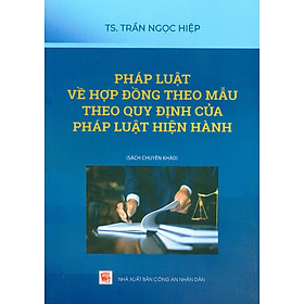 Pháp Luật Về Hợp Đồng Theo Mẫu Theo Quy Định Của Pháp Luật Hiện Hành (Sách chuyên khảo) - TS. Trần Ngọc Hiệp