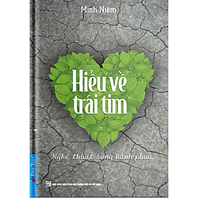 (Tái bản 2023) HIỂU VỀ TRÁI TIM - Minh Niệm - First News – bìa mềm