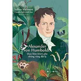 Sách Alexander Von Humboldt - Khao Khát Khám Phá Những Vùng Đất Lạ - Alex