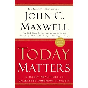 Today Matters: 12 Daily Practices to Guarantee Tomorrows Success