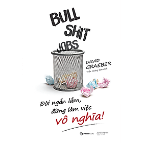 Bullshit Jobs: Đời ngắn lắm, đừng làm việc vô nghĩa! (A Theory) - Tác giả: David Graeber - sự tồn tại và tác hại xã hội của những công việc vô nghĩa