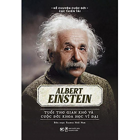 Sách Kể Chuyện Cuộc Đời Các Thiên Tài - Albert Einstein - Tuổi Thơ Gian Khó Và Cuộc Đời Khoa Học Vĩ Đại