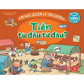 RÈN LUYỆN KỸ NĂNG SỐNG CHO TRẺ - EM HỌC QUẢN LÝ TÀI CHÍNH - TIỀN TỪ ĐẨU TỪ ĐÂU?_MT