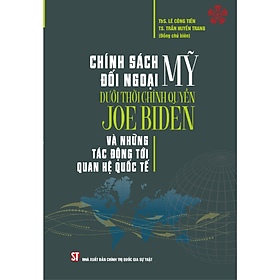 Chính sách đối ngoại Mỹ dưới thời chính quyền Joe Biden và những tác động tới quan hệ quốc tế (bản in 2023) -