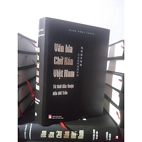 [Download Sách] Văn Bia Chữ Hán Việt Nam: Từ Thời Bắc Thuộc Đến Đời Trần - Bản Bìa Cứng Giới Hạn (Tác Giả Đinh Khắc Thuân Ký Tặng)