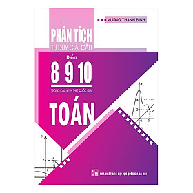 [Download Sách] Phân Tích Tư Duy Giải Câu Điểm 8 - 9 - 10 Toán Trong Các Kỳ Thi THPT Quốc Gia