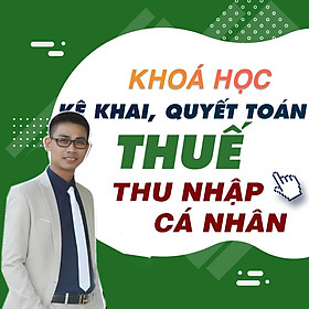 Khóa Học Kinh Nghiệm Kê Khai Và Quyết Toán Thuế Thu Nhập Cá Nhân Từ A - Z