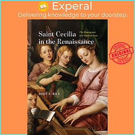 Sách - Saint Cecilia in the Renaissance - The Emergence of a Musical Icon by John A. Rice (UK edition, Hardcover)