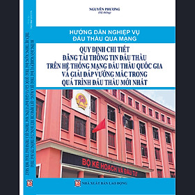 HƯỚNG DẪN NGHIỆP VỤ ĐẤU THẦU QUA MẠNG QUY ĐỊNH CHI TIẾT ĐĂNG TẢI THÔNG TIN ĐẤU THẦU TRÊN HỆ THỐNG MẠNG ĐẤU THẦU QUỐC GIA VÀ GIẢI ĐÁP VƯỚNG MẮC TRONG QUÁ TRÌNH ĐẤU THẦU MỚI NHẤT