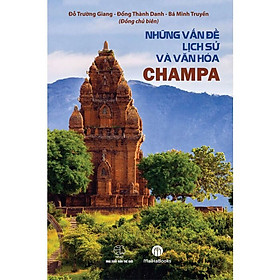 NHỮNG VẤN ĐỀ LỊCH SỬ VÀ VĂN HÓA CHAMPA – Đỗ Trường Giang – Đổng Thành Danh – Bá Minh Truyền (Đồng chủ biên)