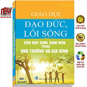 GIÁO DỤC ĐẠO ĐỨC, LỐI SỐNG CHO HỌC SINH, SINH VIÊN TRONG NHÀ TRƯỜNG VÀ GIA ĐÌNH