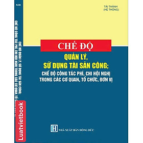 Chế Độ Quản Lý, Sử Dụng Tài Sản Công; Chế Độ Công Tác Phí, Chi Hội Nghị Trong Các Cơ Quan, Tổ Chức, Đơn Vị