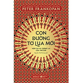 Con Đường Tơ Lụa Mới: Hiện Tại Và Tương Lai Của Thế Giới – Peter Frankopan – Nguyễn Thế Phương dịch – (bìa mềm)