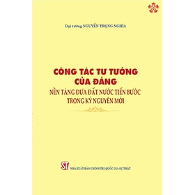 Công tác tư tưởng của Đảng, nền tảng đưa đất nước tiến bước trong kỷ nguyên mới - Nguyên Nguyên