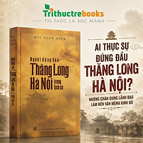Người đứng đầu Thăng Long Hà Nội trong lịch sử - Bùi Xuân Đính
