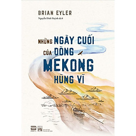 Những Ngày Cuối Của Dòng Mekong Hùng Vĩ - Briant Eyler -  Nguyễn Đình Huỳnh dịch - Tái bản - (bìa mềm)