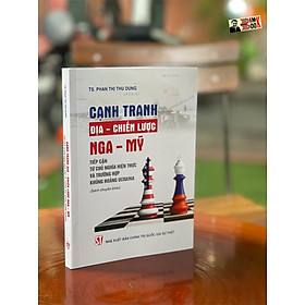 Hình ảnh CẠNH TRANH ĐỊA – CHIẾN LƯỢC NGA – MỸ - Tiếp cận từ chủ nghĩa hiện thực và trường hợp khủng hoảng Ucraina – Phan Thị Thu Dung - NXB Chính trị Quốc gia Sự thật (bìa mềm)