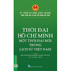 Kỷ Niệm 80 Năm Quốc Khánh Nước Cộng Hòa Xã Hội Chủ Nghĩa Việt Nam: Thời Đại Hồ Chí Minh - Một Thời Đại Mới Trong Lịch Sử Việt Nam