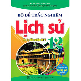 Bộ Đề Trắc Nghiệm Lịch Sử 12 - Ôn Thi Tốt Nghiệp THPT (Dùng Chung Cho Các Bộ SGK Hiện Hành) - HA