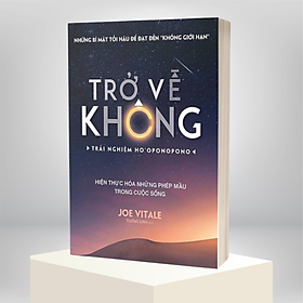 Sách Trở Về Không - Trải Nghiệm Ho'oponopono - Thực Hiện Hóa Những Phép Màu Trong Cuộc Sống