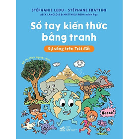 SỔ TAY KIẾN THỨC BẰNG TRANH - SỰ SỐNG TRÊN TRÁI ĐẤT - Stéphanie Ledu, Stéphanie Fratttini, Alex Langlois, Matthieu Roda (bìa mềm)