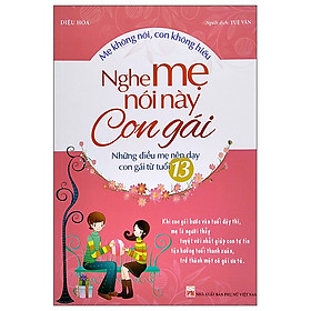 Mẹ Không Nói, Con Không Hiểu – Nghe Mẹ Này Con Gái – Những Điều Mẹ Nên Dạy Con Gái Từ Tuổi 13