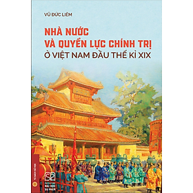 Sách - Nhà Nước Và Quyền Lực Chính Trị Ở Việt Nam Đầu Thế Kỉ XIX (Bìa Cứng)