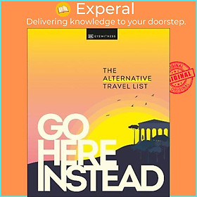 Sách - Go Here Instead : The Alternative Travel List by DK Eyewitness (UK edition, hardcover)