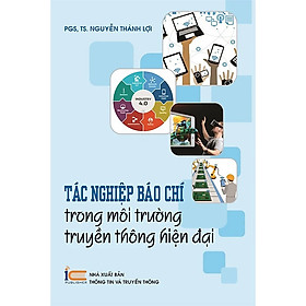 Hình ảnh Tác Nghiệp Báo Chí Trong Môi Trường Truyền Thông Hiện Đại - PGS TS. Nguyễn Thành Lợi - (bìa mềm)