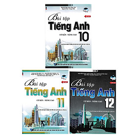 Combo Bài Tập Tiếng Anh 10, 11, 12 - Cơ Bản Và Nâng Cao (Chương Trình Thí Điểm) 