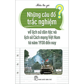 [Download Sách] Sách Những Câu Đố Trắc Nghiệm Về Lịch Sử Dân Tộc Và Lịch Sử Cách Mạng Việt Nam Từ Năm 1970 Đến Nay