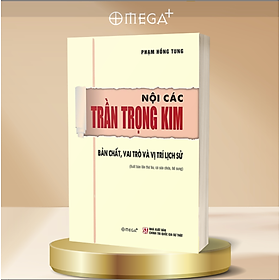 NỘI CÁC TRẦN TRỌNG KIM: Bản chất, vai trò và vị trí lịch sử - GS. Phạm Hồng Tung - Omega Plus - NXB Chính trị quốc gia Sự thật