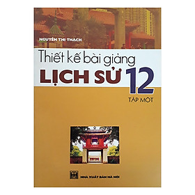 Thiết Kế Bài Giảng Lịch Sử 12 (Tập 1)