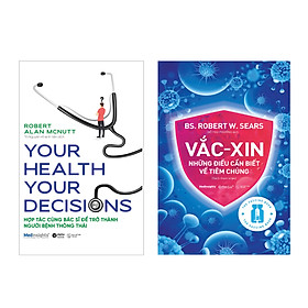 Combo Vắc-xin: Những Điều Cần Biết Về Tiêm Chủng + Your Health Your Decision - Hợp Tác Cùng Bác Sĩ Để Trở Thành Người Bệnh Thông Thái  