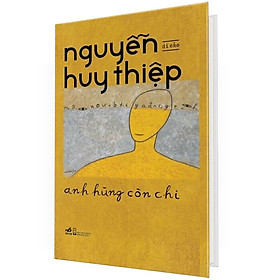 Hình ảnh ANH HÙNG CÒN CHI - DI CẢO NGUYỄN HUY THIỆP -  NHỮNG TÁC PHẨM CHƯA TỪNG XUẤT BẢN HOẶC ĐÃ BỊ LÃNG QUÊN