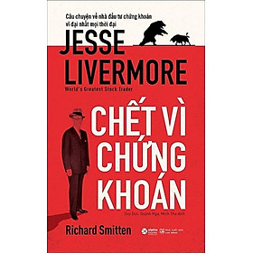 Câu Chuyện Về Nhà Đầu Tư Chứng Khoán Vĩ Đại Nhất Mọi Thời Đại: Jesse Livermore - Chết Vì Chứng Khoán (Tái bản năm 2021)