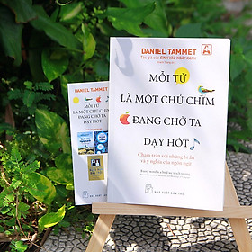 MỖI TỪ LÀ MỘT CHÚ CHIM ĐANG CHỜ TA DẠY HÓT - CHẠM TRÁN VỚI NHỮNG BÍ ẨN VÀ Ý NGHĨA CỦA NGÔN NGỮ - Daniel Tammet - Khánh Trang dịch