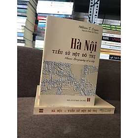 HÀ NỘI - Tiểu Sử Một Đô Thị - William S. Logan - Nguyễn Thừa Hỷ dịch