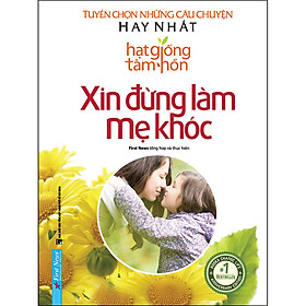 Xin Đừng Làm Mẹ Khóc - Tuyển Chọn Những Câu Chuyện Hay Nhất Hạt Giống Tâm Hồn