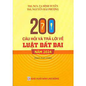 200 Câu Hỏi Và Trả Lời Về Luật Đất Đai Năm 2024 (Sách chuyên khảo) - ThS. NCS. Tạ Đình Tuyên, ThS. Nguyễn Hải Phượng