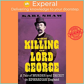 Sách - The Killing of Lord George : A Tale of Murder and Deceit in Edwardian Englan by Karl Shaw (UK edition, hardcover)